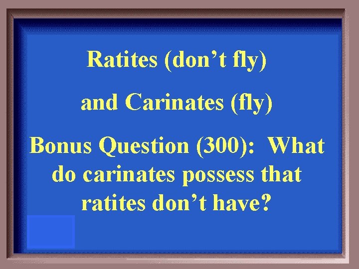Ratites (don’t fly) and Carinates (fly) Bonus Question (300): What do carinates possess that