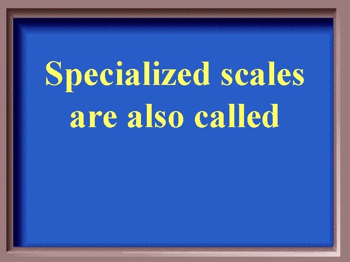 Specialized scales are also called 