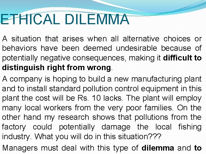 ETHICAL DILEMMA A situation that arises when all alternative choices or behaviors have been