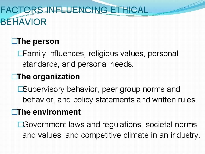 FACTORS INFLUENCING ETHICAL BEHAVIOR �The person �Family influences, religious values, personal standards, and personal