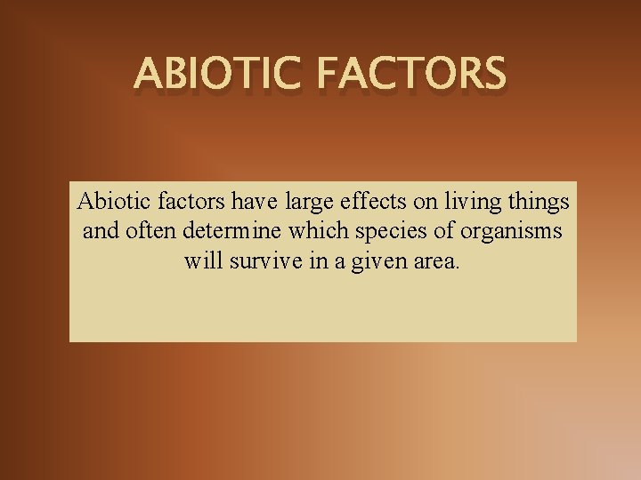 ABIOTIC FACTORS Abiotic factors have large effects on living things and often determine which