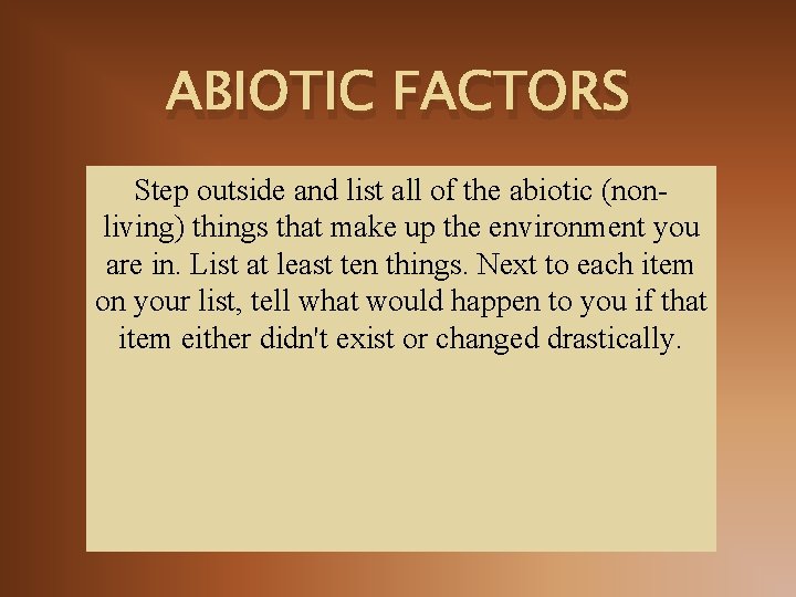 ABIOTIC FACTORS Step outside and list all of the abiotic (nonliving) things that make