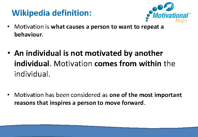 Wikipedia definition: • Motivation is what causes a person to want to repeat a