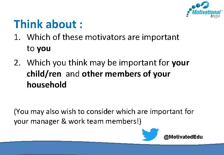 Think about : 1. Which of these motivators are important to you 2. Which