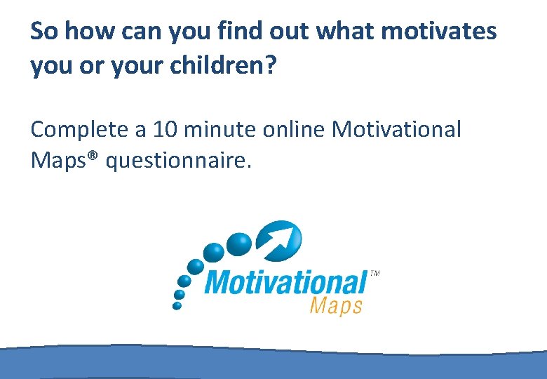 So how can you find out what motivates you or your children? Complete a