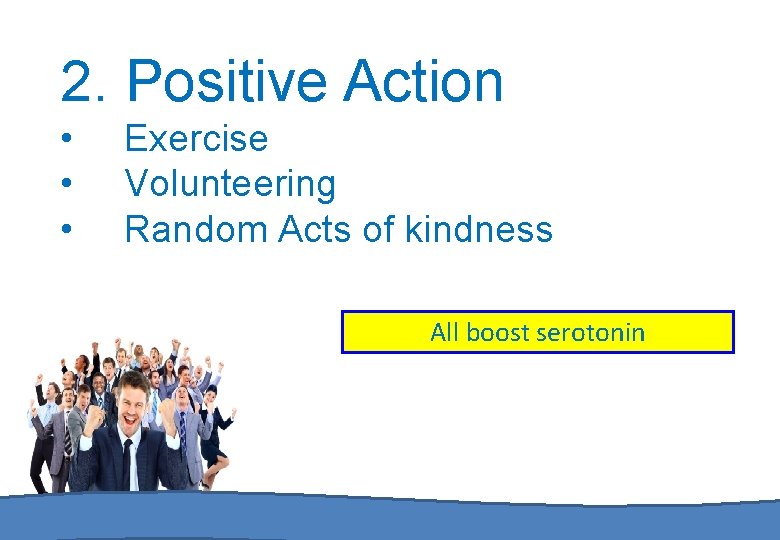 2. Positive Action • • • Exercise Volunteering Random Acts of kindness All boost