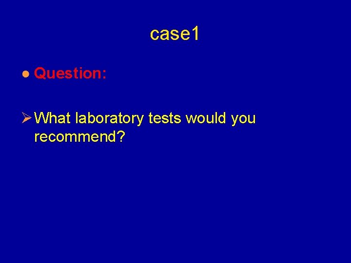 case 1 ● Question: Ø What laboratory tests would you recommend? 
