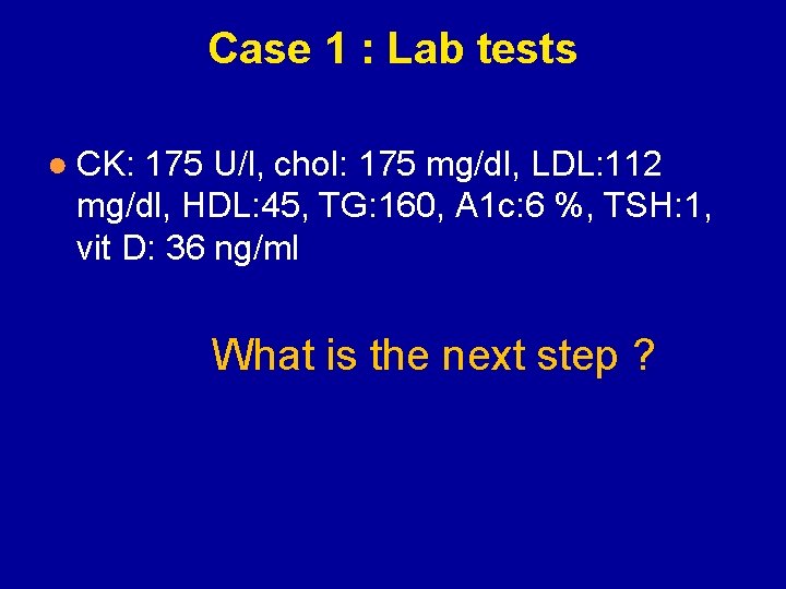 Case 1 : Lab tests ● CK: 175 U/l, chol: 175 mg/dl, LDL: 112