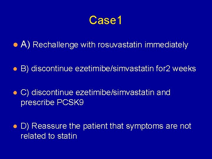 Case 1 ● A) Rechallenge with rosuvastatin immediately ● B) discontinue ezetimibe/simvastatin for 2