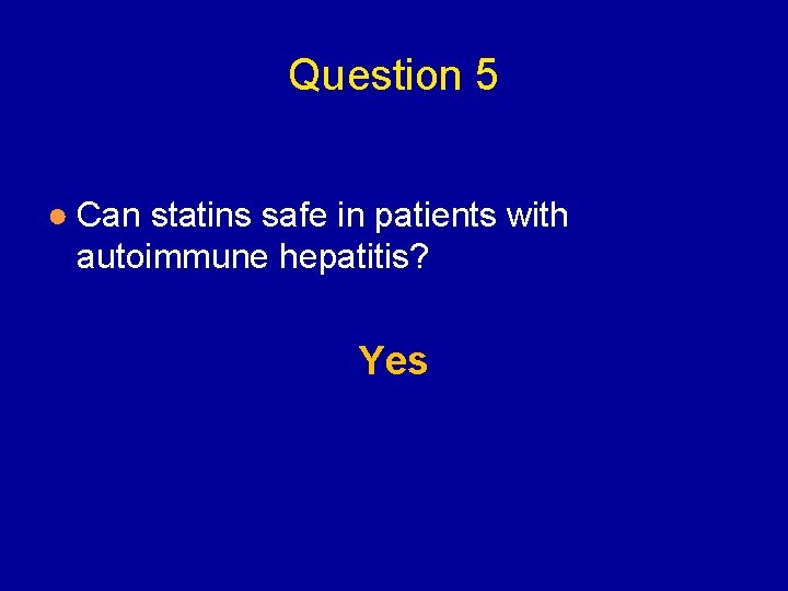 Question 5 ● Can statins safe in patients with autoimmune hepatitis? Yes 