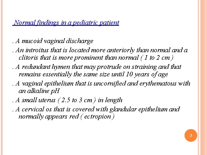 Normal findings in a pediatric patient. A mucoid vaginal discharge. An introitus that is