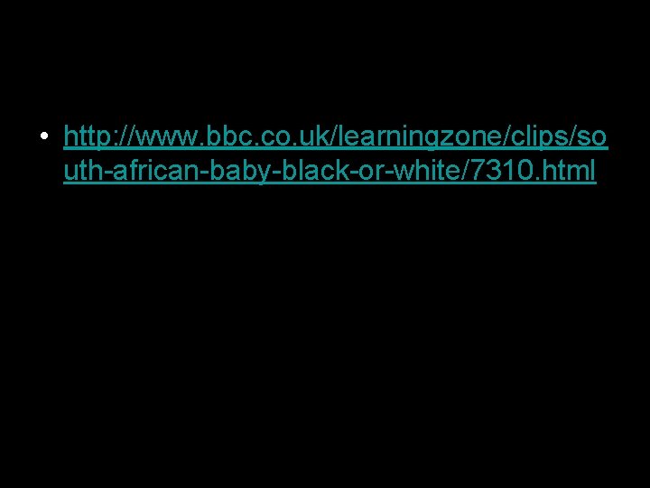  • http: //www. bbc. co. uk/learningzone/clips/so uth-african-baby-black-or-white/7310. html 