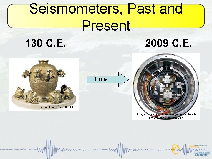Seismometers, Past and Present 130 C. E. 2009 C. E. Time Image Courtesy of
