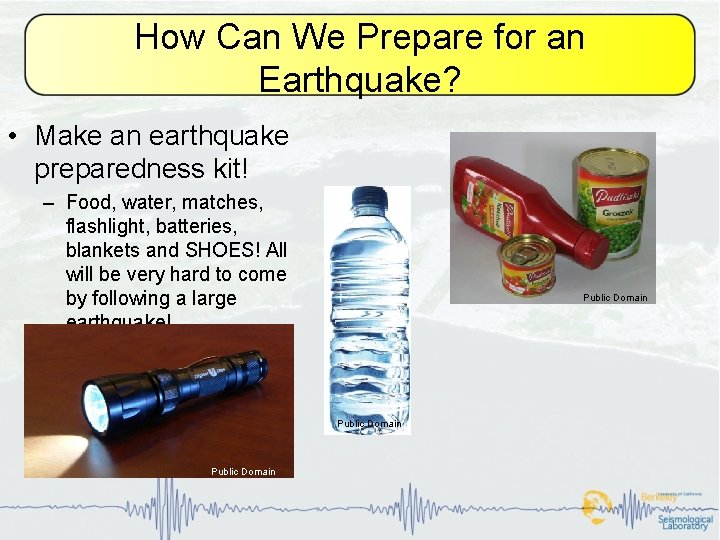 How Can We Prepare for an Earthquake? • Make an earthquake preparedness kit! –