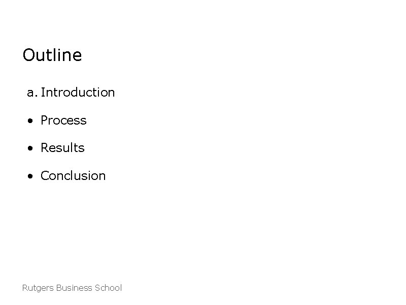 Outline a. Introduction • Process • Results • Conclusion Rutgers Business School 