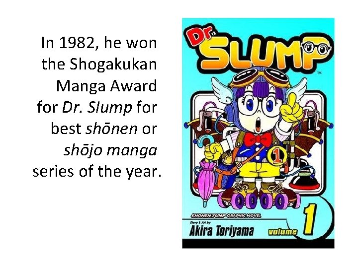 In 1982, he won the Shogakukan Manga Award for Dr. Slump for best shōnen