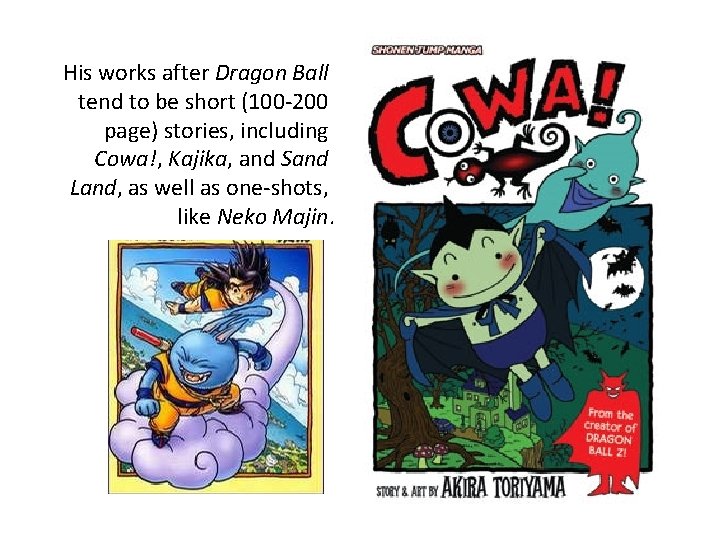His works after Dragon Ball tend to be short (100 -200 page) stories, including