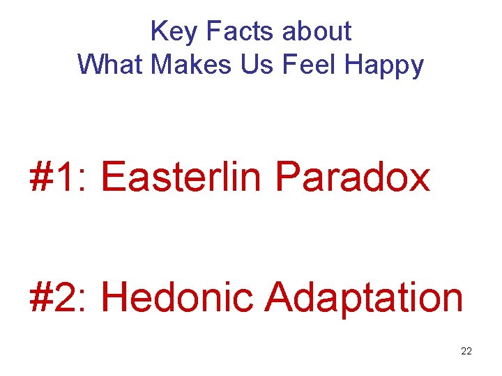 Key Facts about What Makes Us Feel Happy #1: Easterlin Paradox #2: Hedonic Adaptation