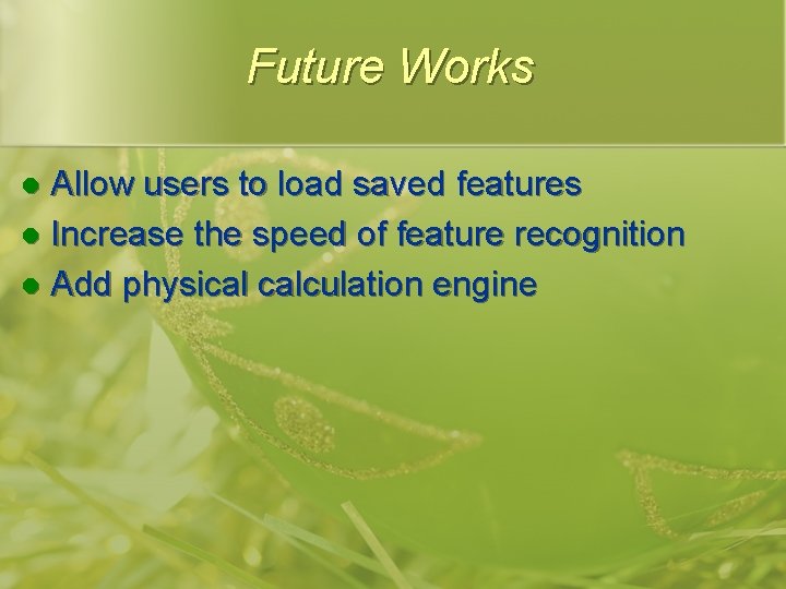 Future Works Allow users to load saved features l Increase the speed of feature