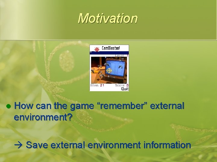 Motivation l How can the game “remember” external environment? Save external environment information 