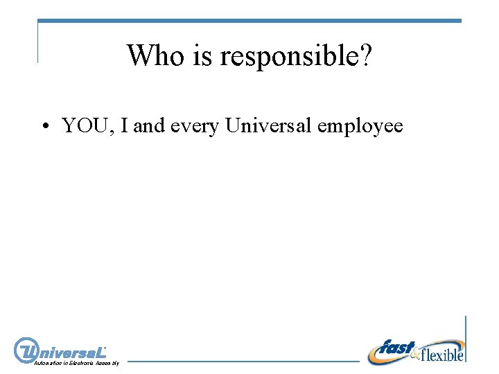 Who is responsible? • YOU, I and every Universal employee Automation in Electronic Assembly