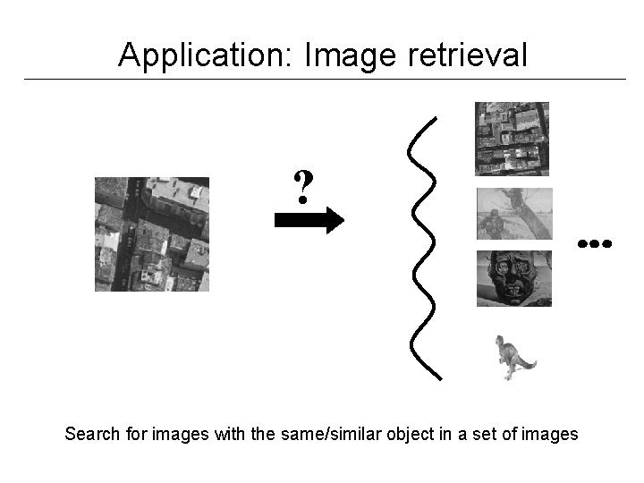 Application: Image retrieval ? Search for images with the same/similar object in a set