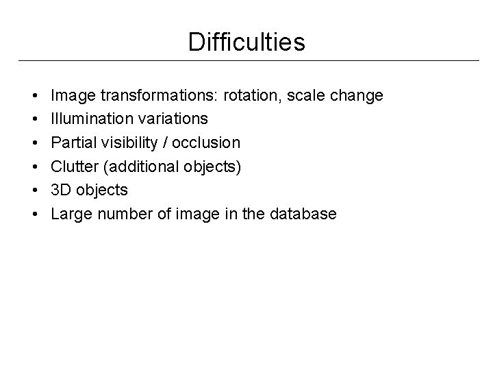 Difficulties • • • Image transformations: rotation, scale change Illumination variations Partial visibility /