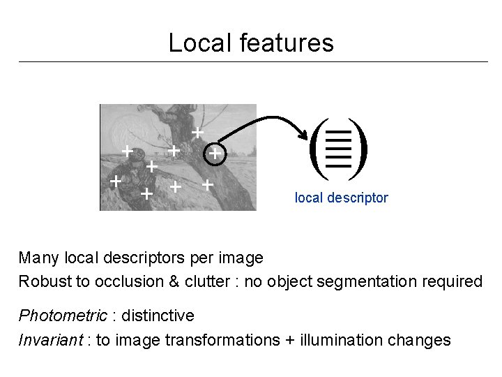 Local features () local descriptor Many local descriptors per image Robust to occlusion &