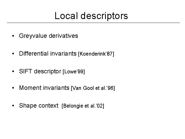 Local descriptors • Greyvalue derivatives • Differential invariants [Koenderink’ 87] • SIFT descriptor [Lowe’