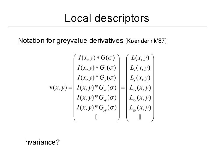 Local descriptors Notation for greyvalue derivatives [Koenderink’ 87] Invariance? 