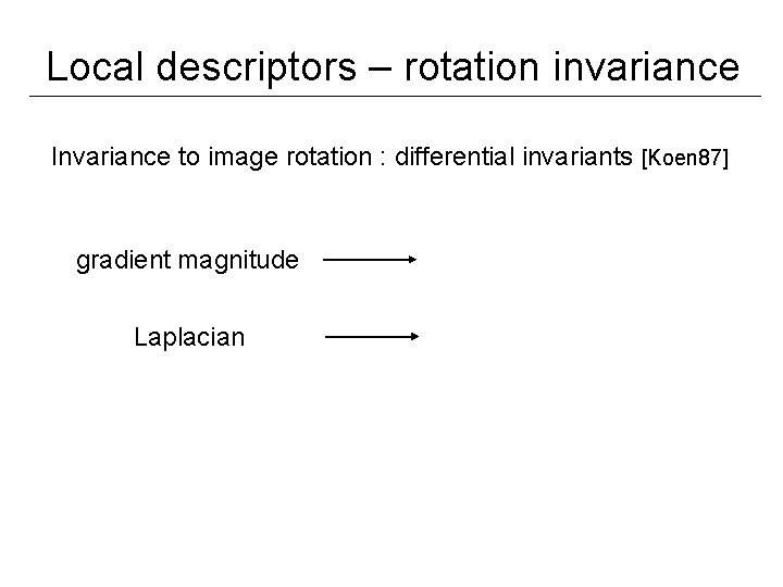 Local descriptors – rotation invariance Invariance to image rotation : differential invariants [Koen 87]