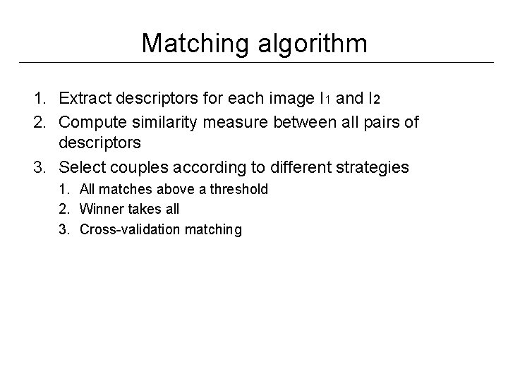 Matching algorithm 1. Extract descriptors for each image I 1 and I 2 2.