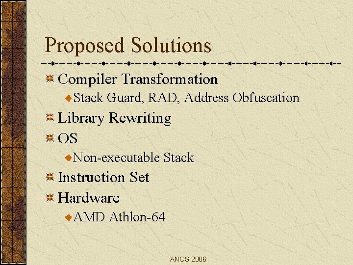 Proposed Solutions Compiler Transformation Stack Guard, RAD, Address Obfuscation Library Rewriting OS Non-executable Stack