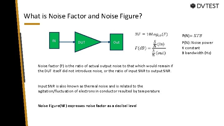 What is Noise Factor and Noise Figure? IN DUT Out Noise factor (F) is