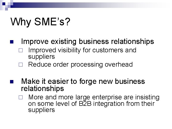 Why SME’s? n Improve existing business relationships Improved visibility for customers and suppliers ¨