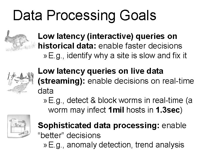 Data Processing Goals Low latency (interactive) queries on historical data: enable faster decisions »