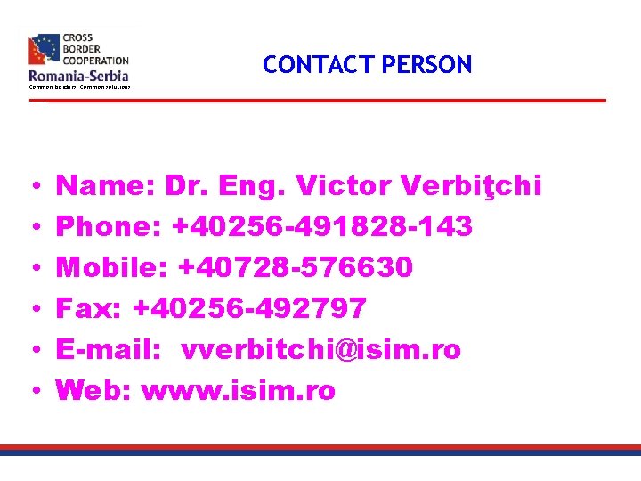 CONTACT PERSON Common borders. Common solutions. • • • Name: Dr. Eng. Victor Verbiţchi