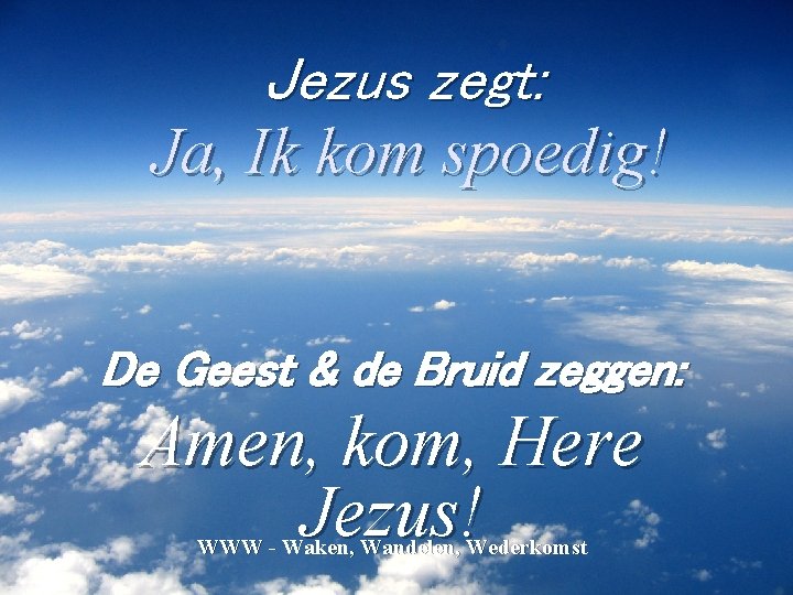 Jezus zegt: Ja, Ik kom spoedig! De Geest & de Bruid zeggen: Amen, kom,