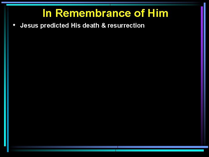 In Remembrance of Him • Jesus predicted His death & resurrection In Remembrance of Him • Jesus predicted His death & resurrection