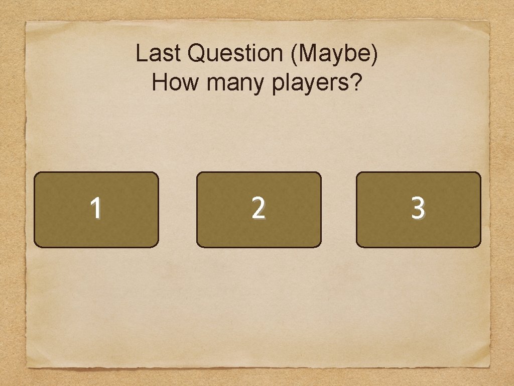 Last Question (Maybe) How many players? 1 2 3 