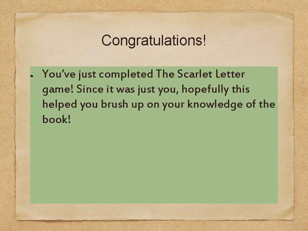 Congratulations! You’ve just completed The Scarlet Letter game! Since it was just you, hopefully