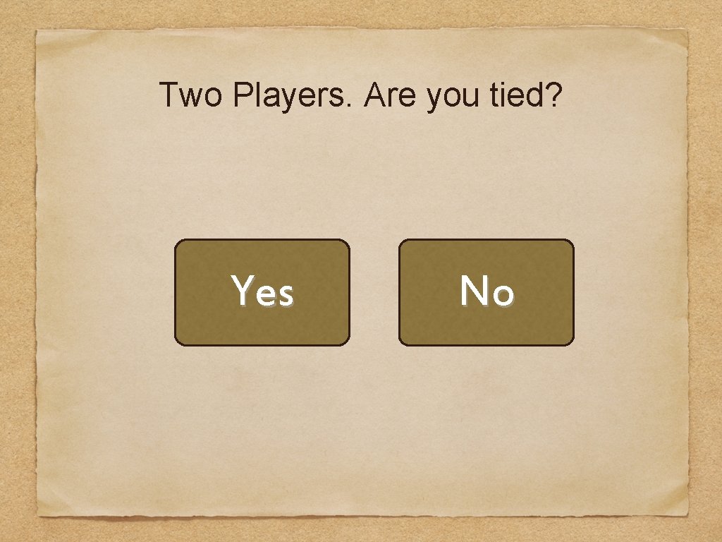 Two Players. Are you tied? Yes No 