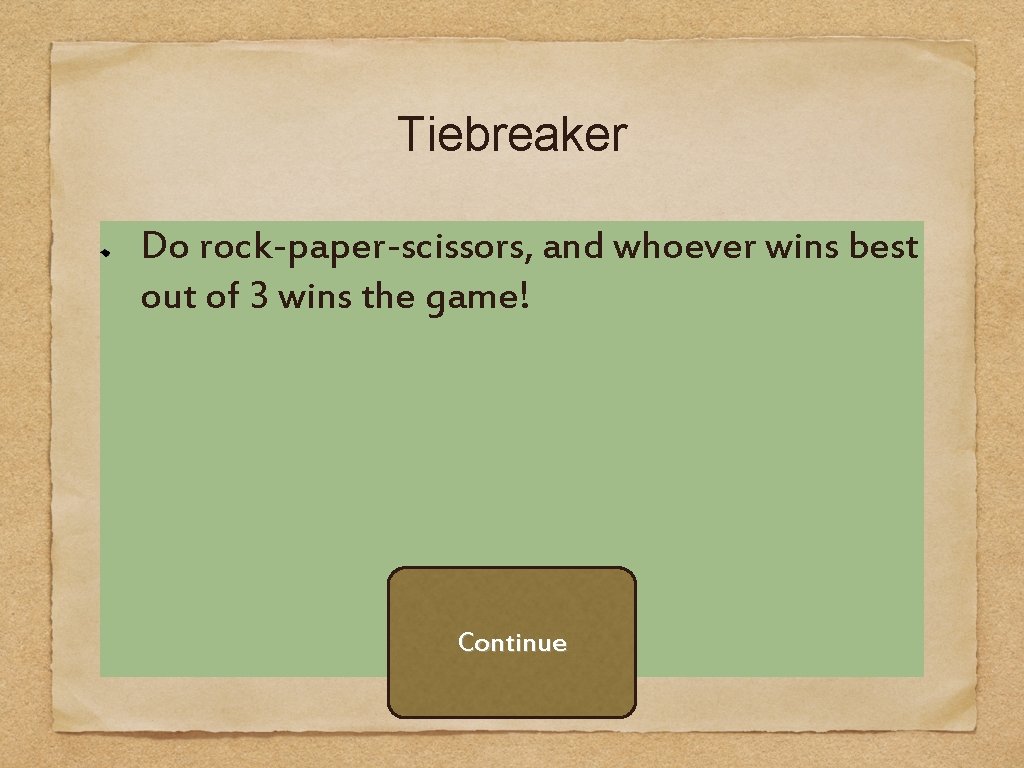 Tiebreaker Do rock-paper-scissors, and whoever wins best out of 3 wins the game! Continue