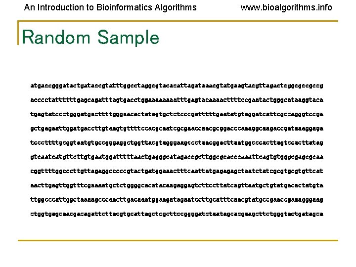 An Introduction to Bioinformatics Algorithms www. bioalgorithms. info Random Sample atgaccgggatactgataccgtatttggcctaggcgtacacattagataaacgtatgaagtacgttagactcggcgccgccg acccctattttttgagcagatttagtgacctggaaaatttgagtacaaaacttttccgaatactgggcataaggtaca tgagtatccctgggatgacttttgggaacactatagtgctctcccgatttttgaatatgtaggatcattcgccagggtccga gctgagaattggatgaccttgtaagtgttttccacgcaatcgcgaaccaacgcggacccaaaggcaagaccgataaaggaga