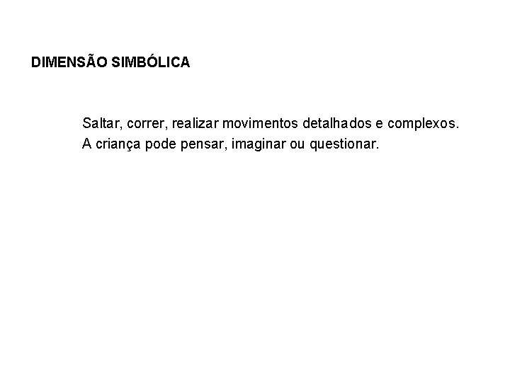 DIMENSÃO SIMBÓLICA Saltar, correr, realizar movimentos detalhados e complexos. A criança pode pensar, imaginar