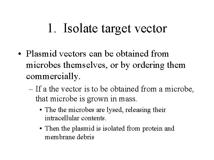 1. Isolate target vector • Plasmid vectors can be obtained from microbes themselves, or 1. Isolate target vector • Plasmid vectors can be obtained from microbes themselves, or