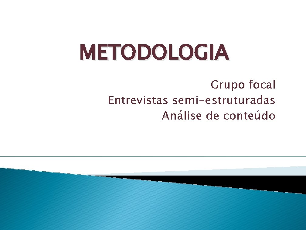 METODOLOGIA Grupo focal Entrevistas semi-estruturadas Análise de conteúdo 
