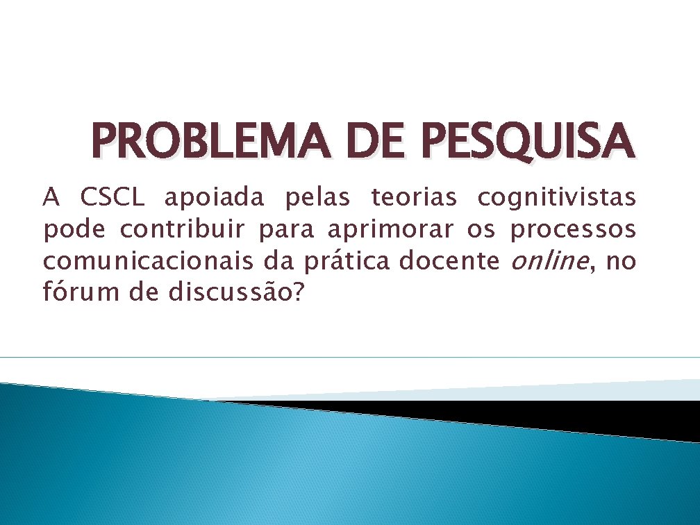 PROBLEMA DE PESQUISA A CSCL apoiada pelas teorias cognitivistas pode contribuir para aprimorar os