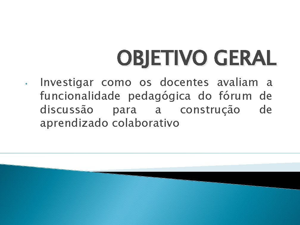 OBJETIVO GERAL • Investigar como os docentes avaliam a funcionalidade pedagógica do fórum de