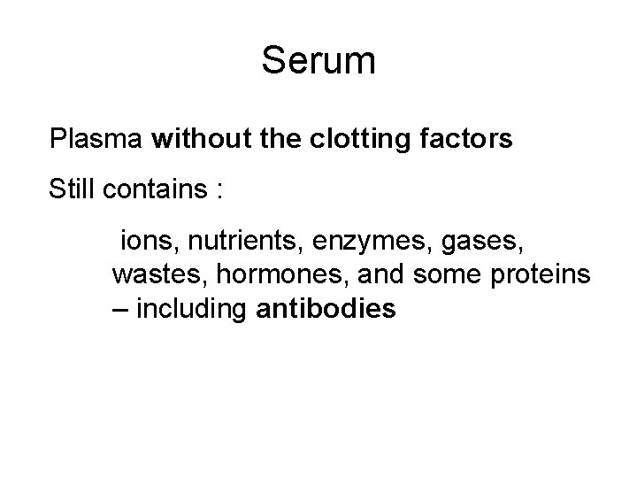 Serum Plasma without the clotting factors Still contains : ions, nutrients, enzymes, gases, wastes, Serum Plasma without the clotting factors Still contains : ions, nutrients, enzymes, gases, wastes,
